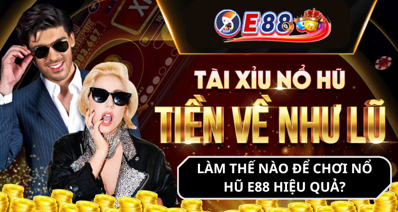 Làm thế nào để chơi Nổ Hũ e88 hiệu quả?