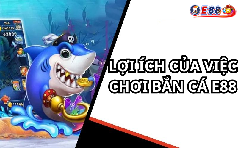 Lợi Ích Của Việc Chơi Bắn Cá e88